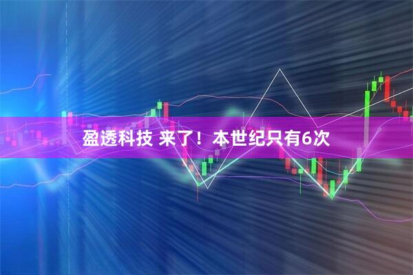 盈透科技 来了！本世纪只有6次