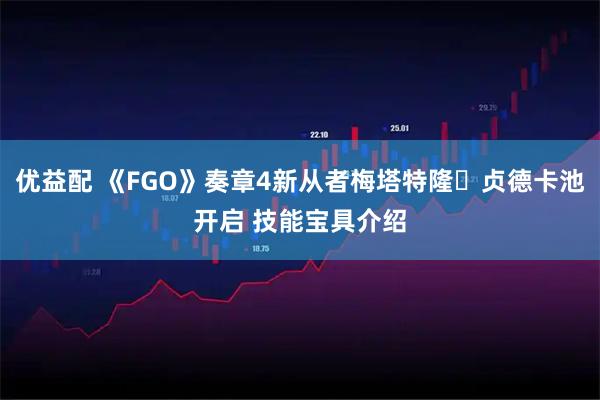 优益配 《FGO》奏章4新从者梅塔特隆・贞德卡池开启 技能宝具介绍