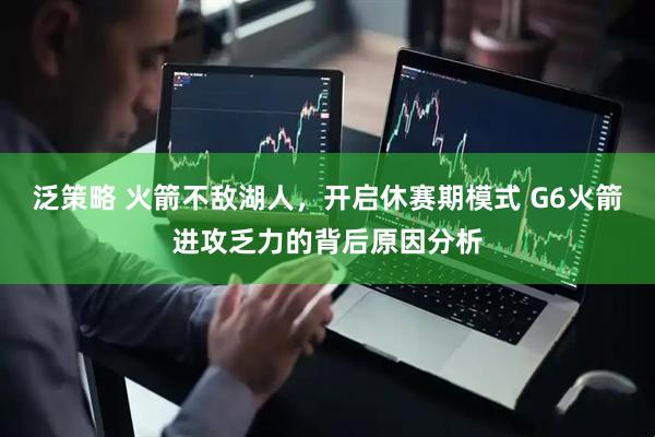 泛策略 火箭不敌湖人，开启休赛期模式 G6火箭进攻乏力的背后原因分析