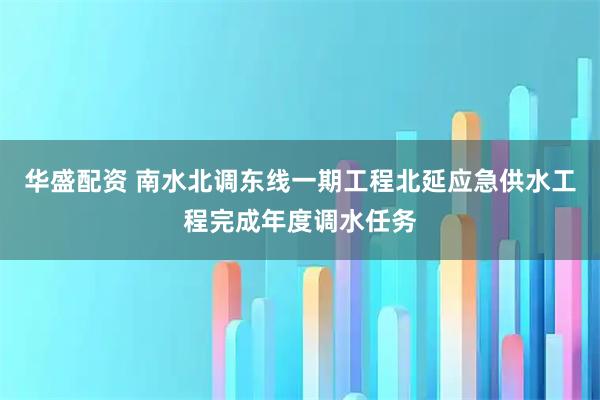 华盛配资 南水北调东线一期工程北延应急供水工程完成年度调水任务
