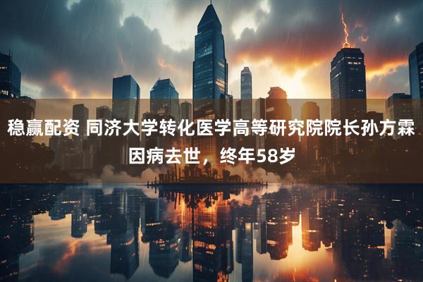 稳赢配资 同济大学转化医学高等研究院院长孙方霖因病去世，终年58岁