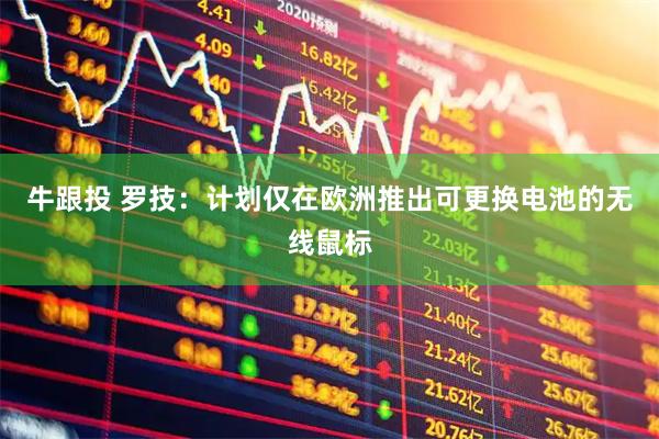 牛跟投 罗技：计划仅在欧洲推出可更换电池的无线鼠标