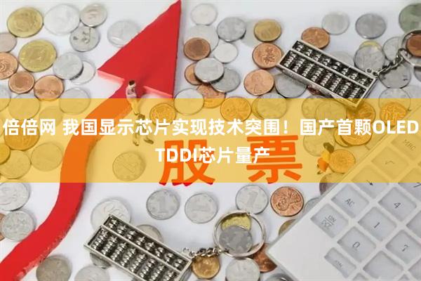 倍倍网 我国显示芯片实现技术突围！国产首颗OLED TDDI芯片量产