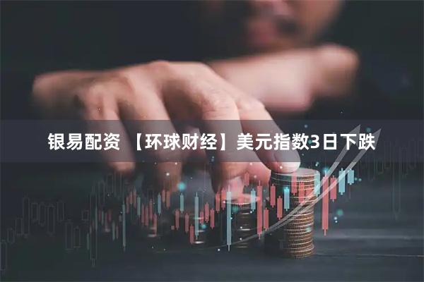 银易配资 【环球财经】美元指数3日下跌